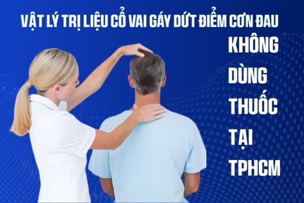 Vật Lý Trị Liệu Cổ Vai Gáy Dứt Điểm Cơn Đau Không Dùng Thuốc Tại TPHCM